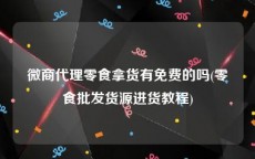 微商代理零食拿货有免费的吗(零食批发货源进货教程)