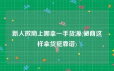 新人微商上哪拿一手货源(微商这样拿货挺靠谱)