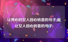 让死心的女人回心转意的句子(能让女人回心转意的句子)