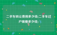 二手车转让费用多少钱(二手车过户需要多少钱)