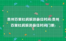 贵州百里杜鹃旅游最佳时间(贵州百里杜鹃旅游最佳时间门票)