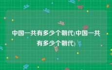 中国一共有多少个朝代(中国一共有多少个朝代)