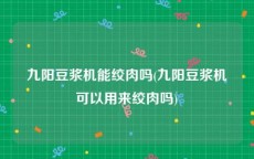 九阳豆浆机能绞肉吗(九阳豆浆机可以用来绞肉吗)