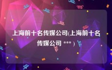 上海前十名传媒公司(上海前十名传媒公司 *** )