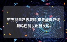 斑秃能自己恢复吗(斑秃能自己恢复吗还能长出新发吗)