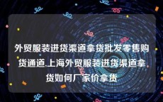 外贸服装进货渠道拿货批发零售购货通道,上海外贸服装进货渠道拿货如何厂家价拿货