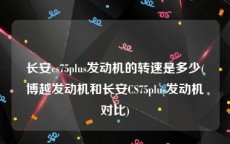 长安cs75plus发动机的转速是多少(博越发动机和长安CS75plus发动机对比)