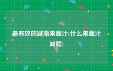 最有效的减脂果蔬汁(什么果蔬汁减脂)
