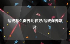 钻戒怎么保养比较好(钻戒保养常识)