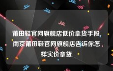 莆田鞋官网旗舰店低价拿货手段,南京莆田鞋官网旗舰店告诉你怎样实价拿货