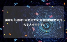 寓意好的建材公司名字大全(寓意好的建材公司名字大全四个字)