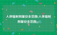人体辐射剂量安全范围(人体辐射剂量安全范围gy)