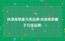 丝涟床垫是几线品牌(丝涟床垫属于几线品牌)