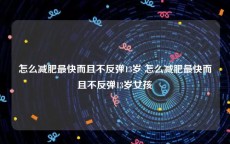 怎么减肥最快而且不反弹13岁 怎么减肥最快而且不反弹13岁女孩
