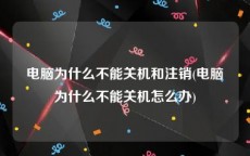 电脑为什么不能关机和注销(电脑为什么不能关机怎么办)
