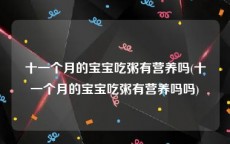十一个月的宝宝吃粥有营养吗(十一个月的宝宝吃粥有营养吗吗)