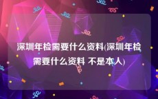 深圳年检需要什么资料(深圳年检需要什么资料 不是本人)