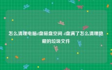 怎么清理电脑d盘磁盘空间 d盘满了怎么清理隐藏的垃圾文件