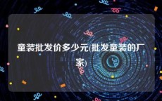 童装批发价多少元(批发童装的厂家)