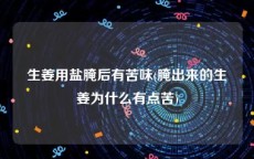 生姜用盐腌后有苦味(腌出来的生姜为什么有点苦)