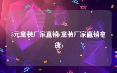 5元童装厂家直销(童装厂家直销拿货)