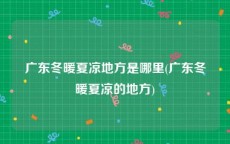 广东冬暖夏凉地方是哪里(广东冬暖夏凉的地方)
