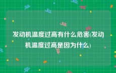 发动机温度过高有什么危害(发动机温度过高是因为什么)
