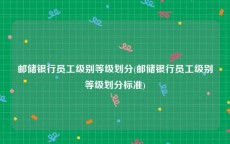 邮储银行员工级别等级划分(邮储银行员工级别等级划分标准)