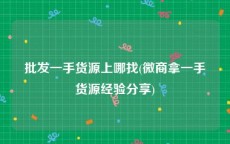批发一手货源上哪找(微商拿一手货源经验分享)