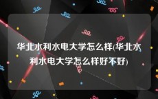 华北水利水电大学怎么样(华北水利水电大学怎么样好不好)
