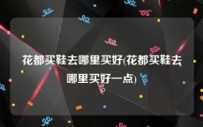 花都买鞋去哪里买好(花都买鞋去哪里买好一点)