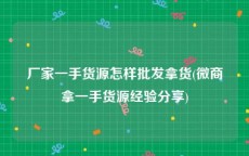 厂家一手货源怎样批发拿货(微商拿一手货源经验分享)