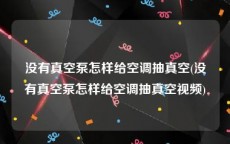 没有真空泵怎样给空调抽真空(没有真空泵怎样给空调抽真空视频)