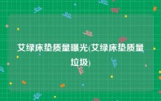 艾绿床垫质量曝光(艾绿床垫质量垃圾)