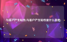 与客户产生粘性(与客户产生粘性是什么意思)