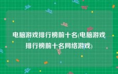 电脑游戏排行榜前十名(电脑游戏排行榜前十名网络游戏)