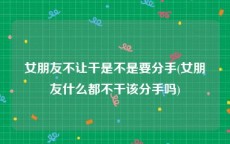 女朋友不让干是不是要分手(女朋友什么都不干该分手吗)