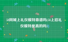 58同城上礼仪模特靠谱吗(58上招礼仪模特是真的吗)