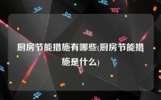 厨房节能措施有哪些(厨房节能措施是什么)