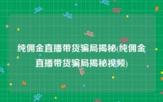 纯佣金直播带货骗局揭秘(纯佣金直播带货骗局揭秘视频)