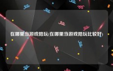 在哪里当游戏陪玩(在哪里当游戏陪玩比较好)