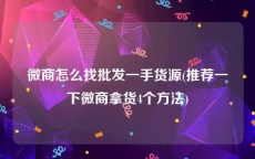 微商怎么找批发一手货源(推荐一下微商拿货4个方法)