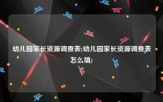 幼儿园家长资源调查表(幼儿园家长资源调查表怎么填)