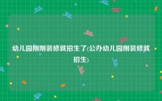 幼儿园刚刚装修就招生了(公办幼儿园刚装修就招生)