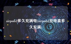airpods2多久充满电(airpods2充电盒多久充满)