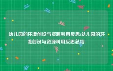 幼儿园的环境创设与资源利用反思(幼儿园的环境创设与资源利用反思总结)