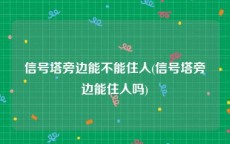 信号塔旁边能不能住人(信号塔旁边能住人吗)