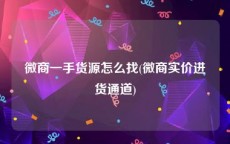 微商一手货源怎么找(微商实价进货通道)