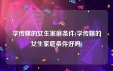 学传媒的女生家庭条件(学传媒的女生家庭条件好吗)