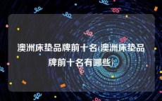 澳洲床垫品牌前十名(澳洲床垫品牌前十名有哪些)